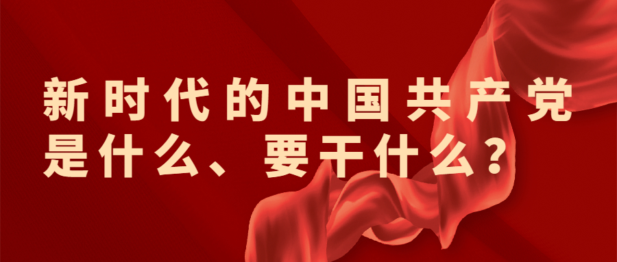 新时代的中国共产党是什么、要干什么?